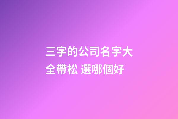 三字的公司名字大全帶松 選哪個好-第1張-公司起名-玄機派